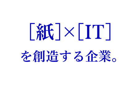 紙とITを創造する企業。